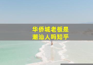 华侨城老板是潮汕人吗知乎