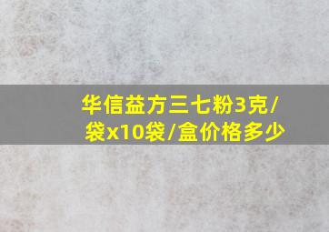 华信益方三七粉3克/袋x10袋/盒价格多少