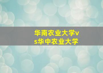 华南农业大学vs华中农业大学