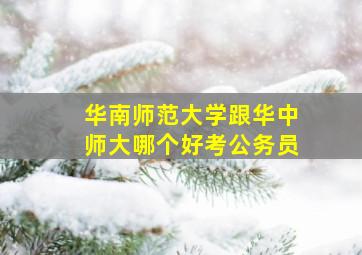 华南师范大学跟华中师大哪个好考公务员