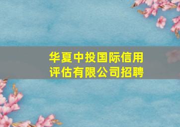 华夏中投国际信用评估有限公司招聘