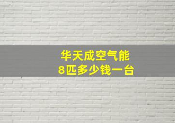 华天成空气能8匹多少钱一台