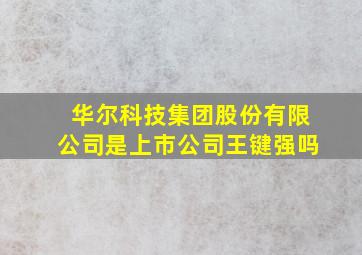 华尔科技集团股份有限公司是上市公司王键强吗