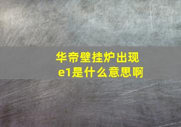 华帝壁挂炉出现e1是什么意思啊