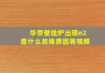 华帝壁挂炉出现e2是什么故障原因呢视频