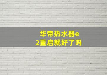 华帝热水器e2重启就好了吗