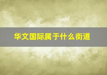 华文国际属于什么街道