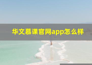 华文慕课官网app怎么样