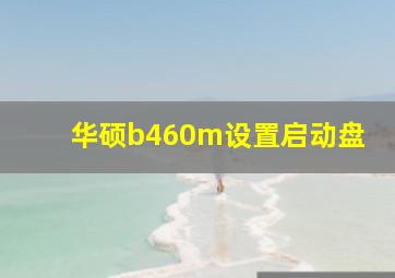 华硕b460m设置启动盘