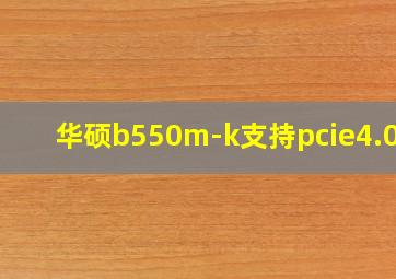 华硕b550m-k支持pcie4.0吗