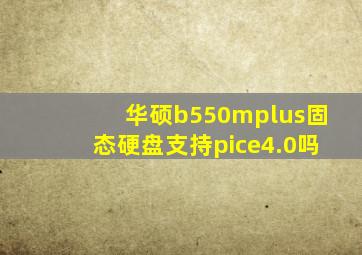 华硕b550mplus固态硬盘支持pice4.0吗