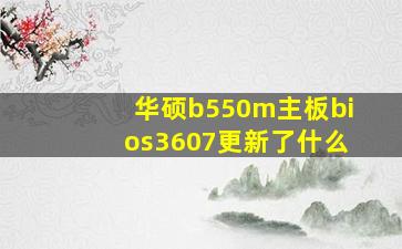 华硕b550m主板bios3607更新了什么