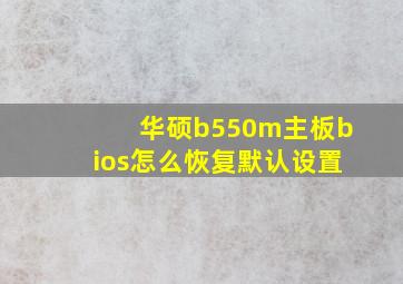 华硕b550m主板bios怎么恢复默认设置