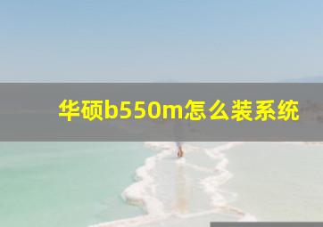 华硕b550m怎么装系统