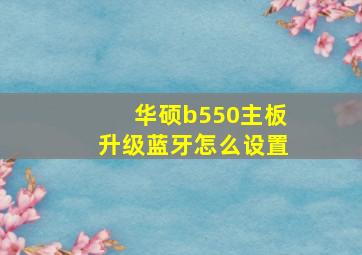 华硕b550主板升级蓝牙怎么设置