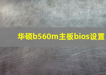 华硕b560m主板bios设置