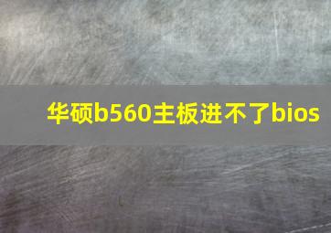 华硕b560主板进不了bios