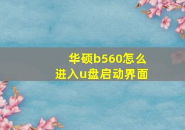 华硕b560怎么进入u盘启动界面