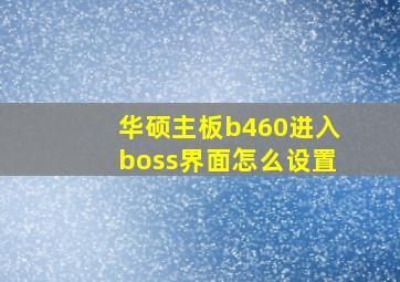 华硕主板b460进入boss界面怎么设置