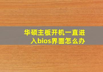 华硕主板开机一直进入bios界面怎么办