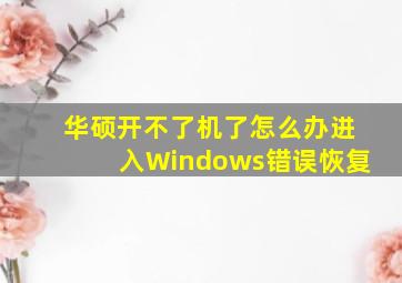 华硕开不了机了怎么办进入Windows错误恢复