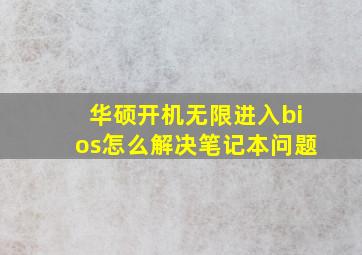 华硕开机无限进入bios怎么解决笔记本问题