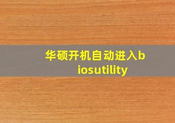 华硕开机自动进入biosutility