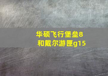 华硕飞行堡垒8和戴尔游匣g15