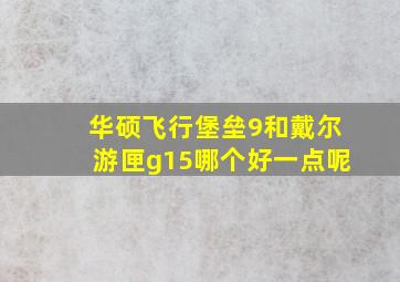 华硕飞行堡垒9和戴尔游匣g15哪个好一点呢