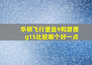 华硕飞行堡垒9和游匣g15比较哪个好一点