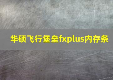 华硕飞行堡垒fxplus内存条