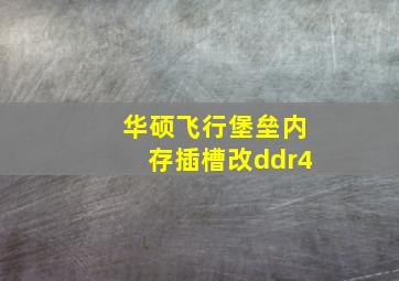 华硕飞行堡垒内存插槽改ddr4