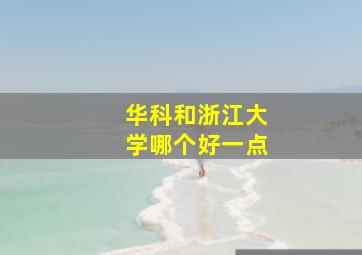 华科和浙江大学哪个好一点