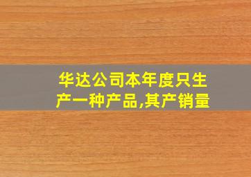 华达公司本年度只生产一种产品,其产销量