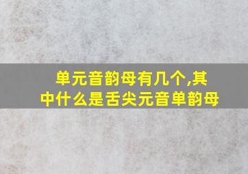 单元音韵母有几个,其中什么是舌尖元音单韵母