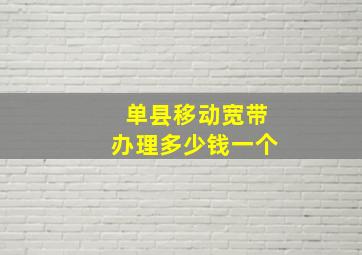 单县移动宽带办理多少钱一个