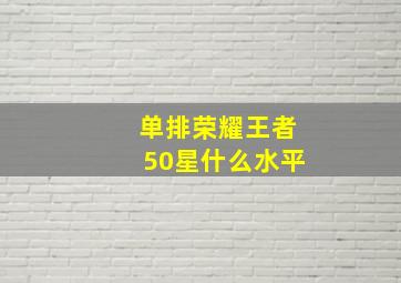 单排荣耀王者50星什么水平