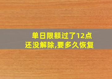 单日限额过了12点还没解除,要多久恢复