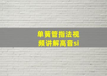 单簧管指法视频讲解高音si