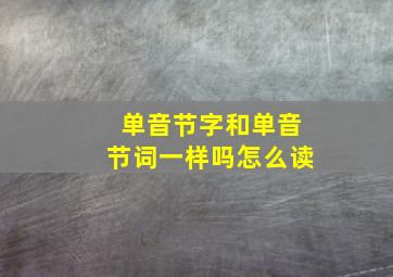 单音节字和单音节词一样吗怎么读