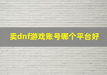 卖dnf游戏账号哪个平台好