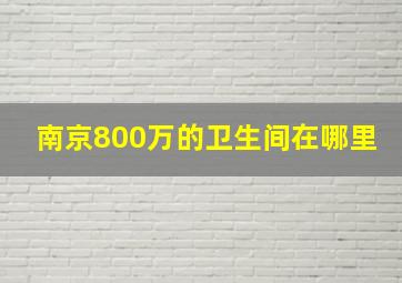 南京800万的卫生间在哪里