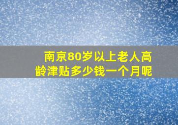 南京80岁以上老人高龄津贴多少钱一个月呢