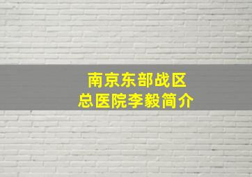 南京东部战区总医院李毅简介