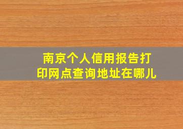 南京个人信用报告打印网点查询地址在哪儿