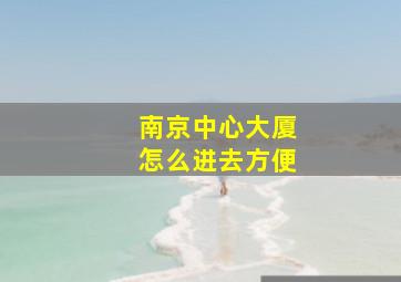 南京中心大厦怎么进去方便