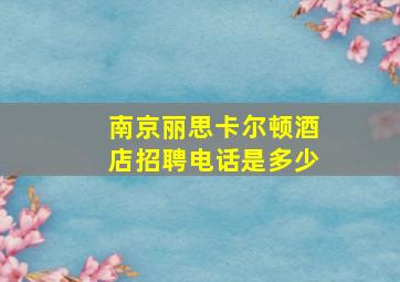 南京丽思卡尔顿酒店招聘电话是多少