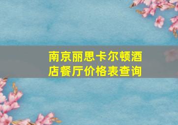 南京丽思卡尔顿酒店餐厅价格表查询