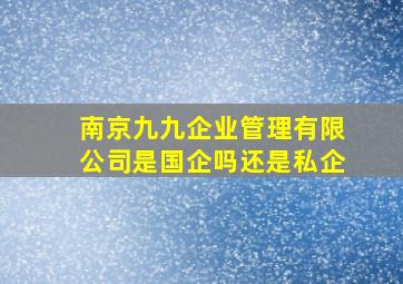 南京九九企业管理有限公司是国企吗还是私企