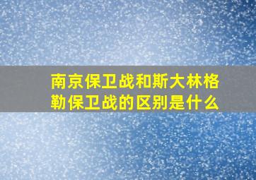 南京保卫战和斯大林格勒保卫战的区别是什么